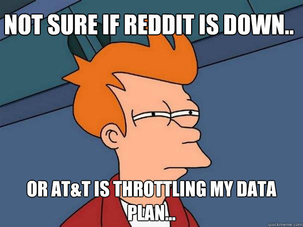 Not sure if Reddit is down.. Or AT&T is throttling my data plan... - Not sure if Reddit is down.. Or AT&T is throttling my data plan...  Futurama Fry