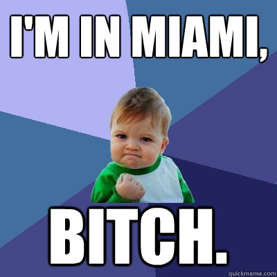 I'm in Miami, bitch.  Success Kid