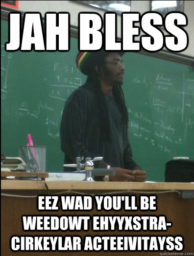 JAH BLESS eez wad you'll be weedowt ehyyxstra-cirkeylar acteeivitayss - JAH BLESS eez wad you'll be weedowt ehyyxstra-cirkeylar acteeivitayss  Rasta Science Teacher