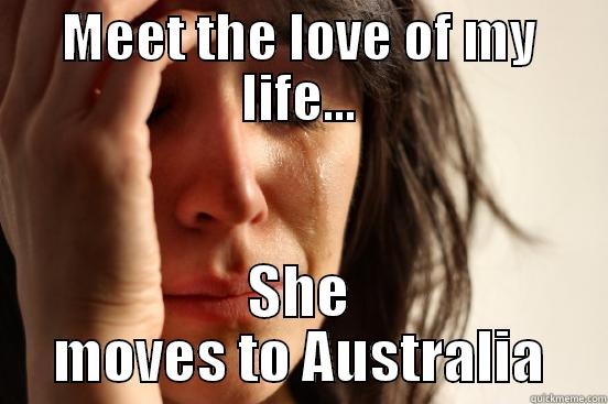 MEET THE LOVE OF MY LIFE... SHE MOVES TO AUSTRALIA First World Problems