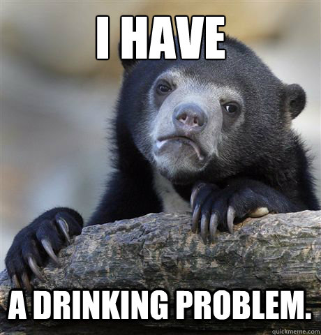 I HAVE A DRINKING PROBLEM. - I HAVE A DRINKING PROBLEM.  Confession Bear