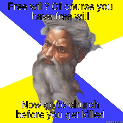 FREE WILL? OF COURSE YOU HAVE FREE WILL NOW GO TO CHURCH BEFORE YOU GET KILLED Advice God