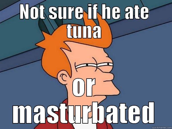 NOT SURE IF HE ATE TUNA OR MASTURBATED Futurama Fry