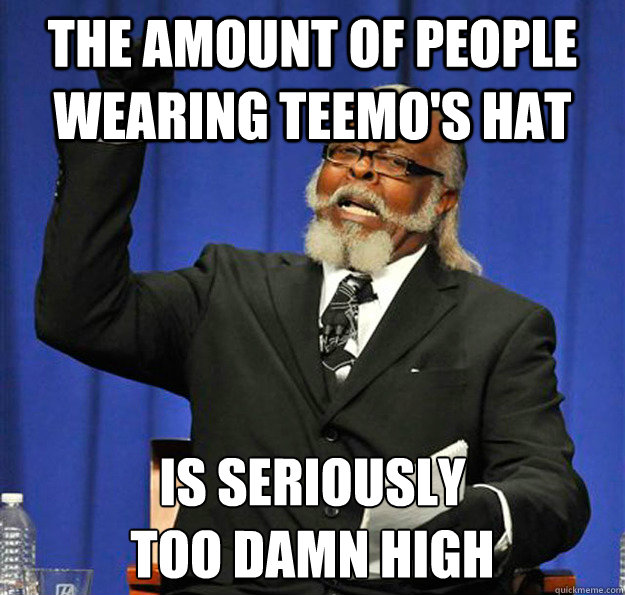 THE AMOUNT OF PEOPLE WEARING TEEMO'S HAT IS SERIOUSLY
TOO DAMN HIGH - THE AMOUNT OF PEOPLE WEARING TEEMO'S HAT IS SERIOUSLY
TOO DAMN HIGH  Jimmy McMillan