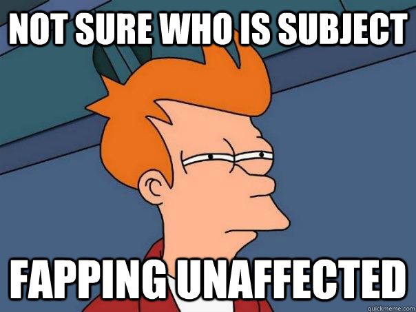 Not sure who is subject Fapping unaffected  Futurama Fry