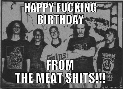 HAPPY FUCKING BIRTHDAY FROM THE MEAT SHITS!!! Misc