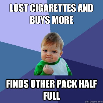 Lost cigarettes and buys more finds other pack half full  Success Kid