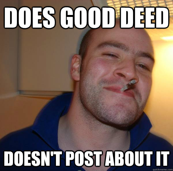 does good deed  doesn't post about it  - does good deed  doesn't post about it   Misc