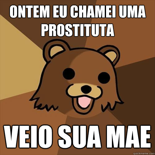 Ontem eu chamei uma prostituta Veio sua mae - Ontem eu chamei uma prostituta Veio sua mae  Pedobear