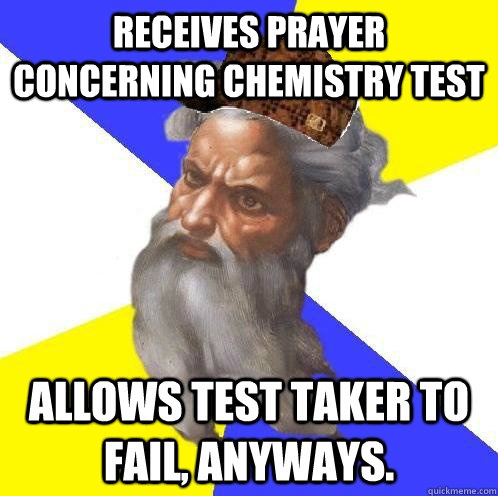 Receives prayer concerning chemistry test allows test taker to fail, anyways.  Scumbag God