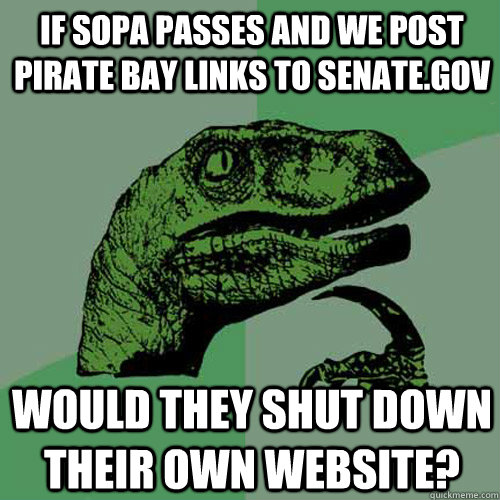 if sopa passes and we post pirate bay links to senate.gov would they shut down their own website?  Philosoraptor