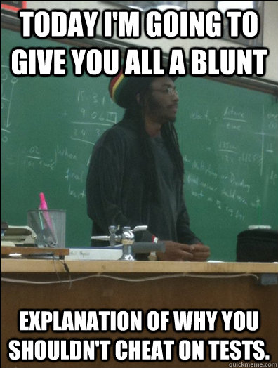 Today I'm going to give you all a blunt explanation of why you shouldn't cheat on tests.  Rasta Science Teacher