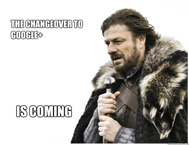 The Changeover to Google+ Is coming  Imminent Ned