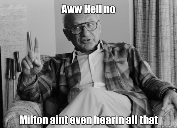 Aww Hell no Milton aint even hearin all that  Sassy Milton Friedman