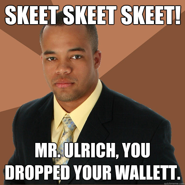 Skeet Skeet Skeet! Mr. Ulrich, you dropped your wallett.  Successful Black Man