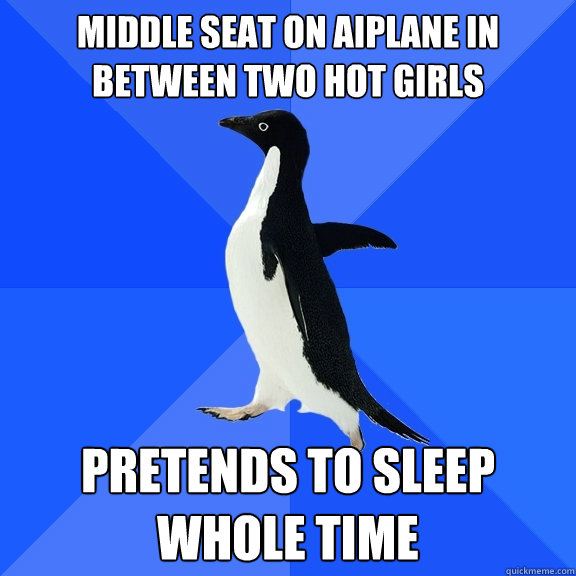 Middle seat on aiplane in between two hot girls pretends to sleep whole time  Socially Awkward Penguin