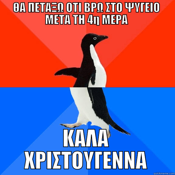 ΘΑ ΠΕΤΑΞΩ ΟΤΙ ΒΡΩ ΣΤΟ ΨΥΓΕΙΟ ΜΕΤΑ ΤΗ 4Η ΜΕΡΑ ΚΑΛΑ ΧΡΙΣΤΟΥΓΕΝΝΑ Socially Awesome Awkward Penguin