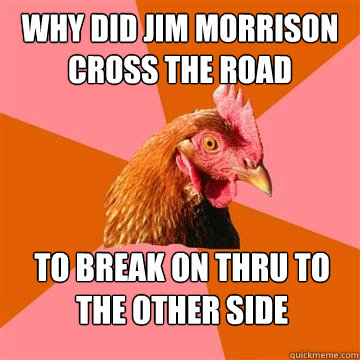 why did jim morrison cross the road to break on thru to the other side  Anti-Joke Chicken