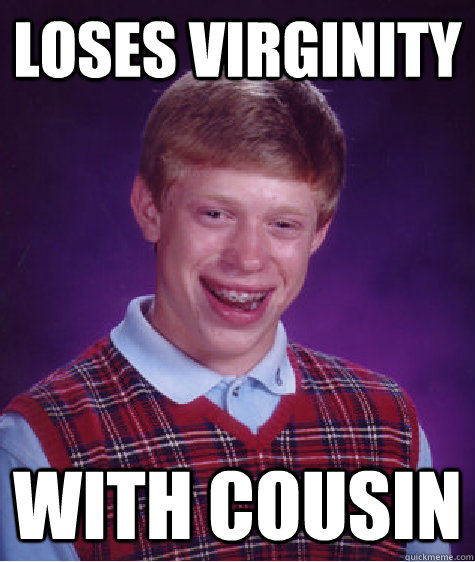 loses virginity with cousin  Bad Luck Brian