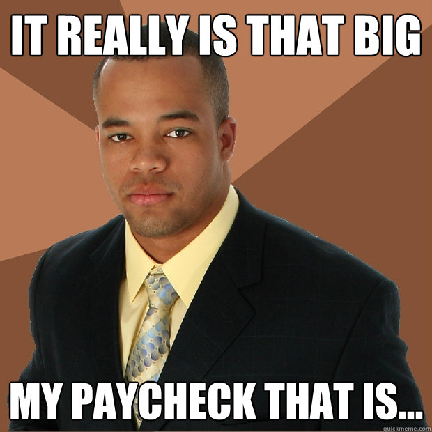 It really is that big my paycheck that is...  Successful Black Man