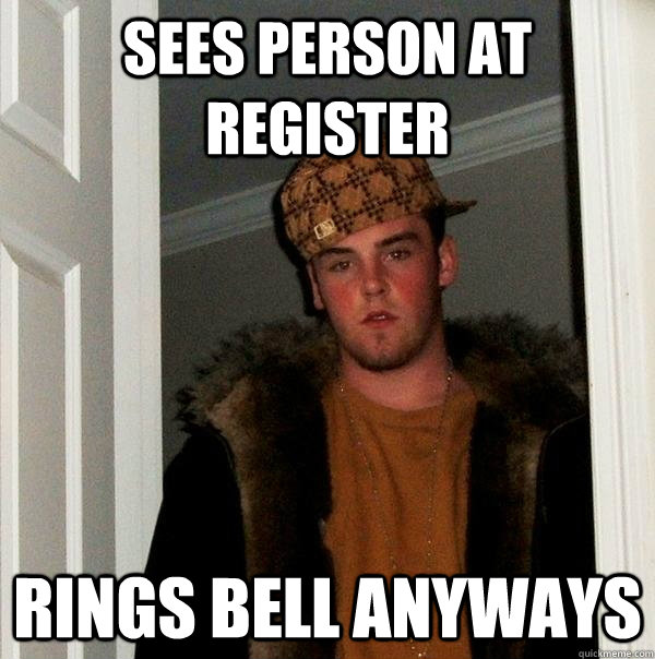 Sees person at register rings bell anyways - Sees person at register rings bell anyways  Scumbag Steve