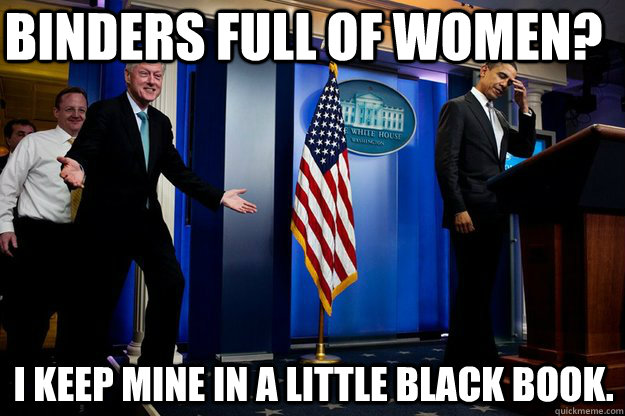 Binders full of women? i keep mine in a little black book. - Binders full of women? i keep mine in a little black book.  Inappropriate Timing Bill Clinton
