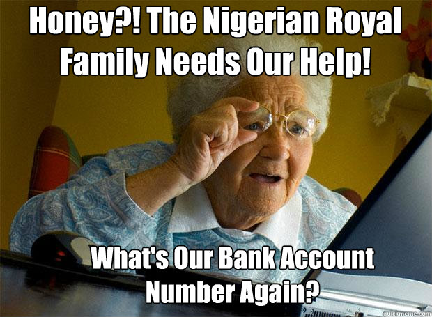 Honey?! The Nigerian Royal Family Needs Our Help! What's Our Bank Account Number Again?  Grandma finds the Internet