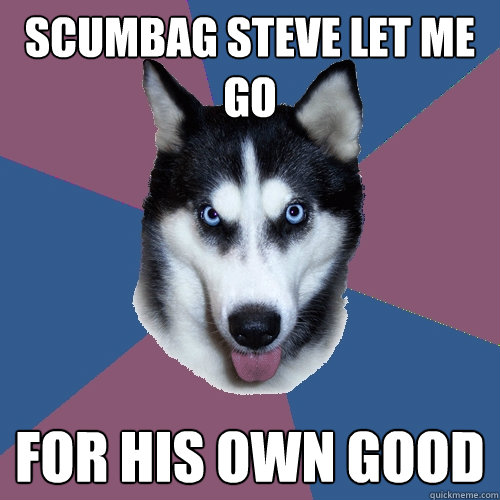 scumbag steve let me go for his own good  Creeper Canine