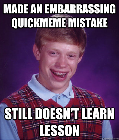 Made an embarrassing quickmeme mistake Still doesn't learn lesson  Bad Luck Brian