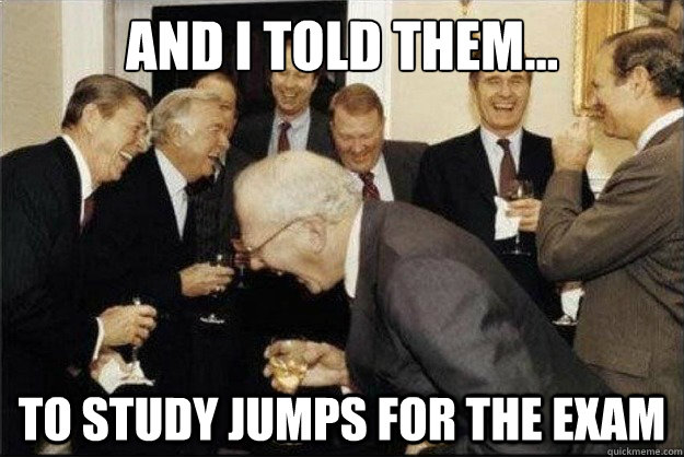 and i told them... to study jumps for the exam  Rich Old Men