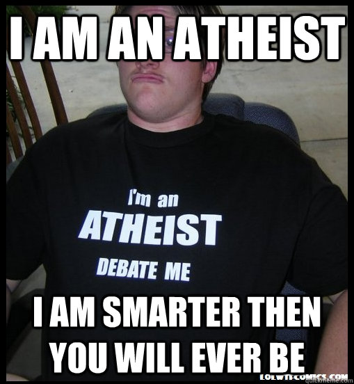 I am an atheist I am smarter then you will ever be  Scumbag Atheist