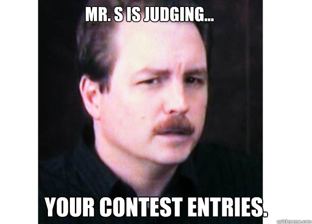 Mr. S is judging... Your contest entries.  