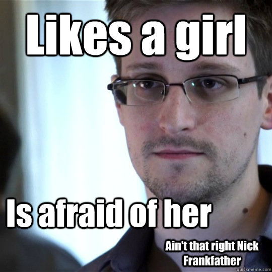 Likes a girl Is afraid of her Ain't that right Nick Frankfather   snowden-spy