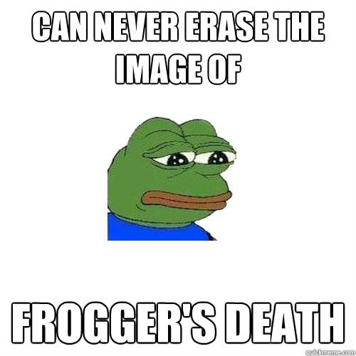 can never erase the image of  frogger's death  Sad Frog