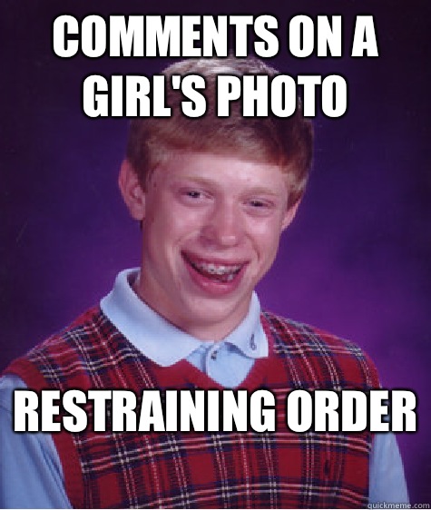 Comments on a girl's photo  Restraining order  - Comments on a girl's photo  Restraining order   Bad Luck Brian ESL