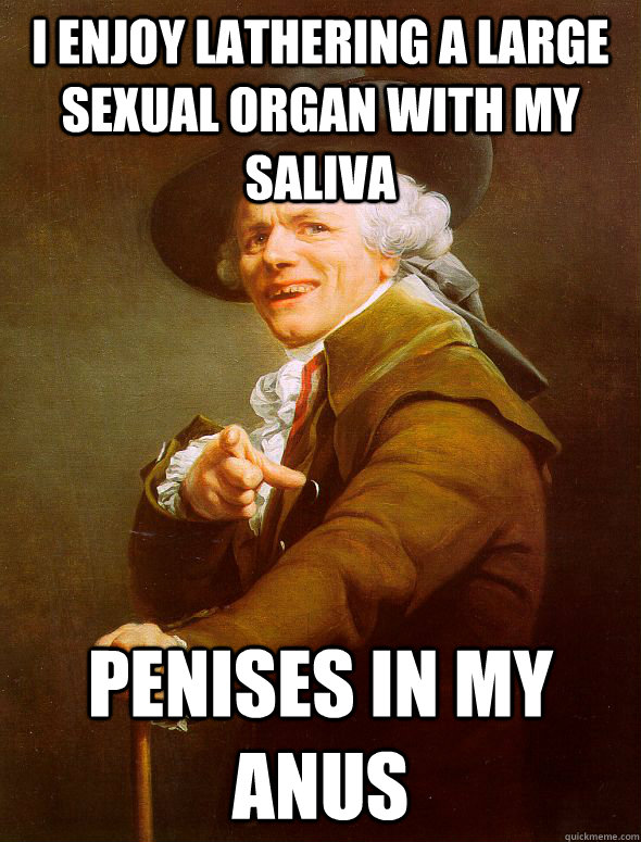 I enjoy lathering a large sexual organ with my saliva penises in my anus  Joseph Ducreux