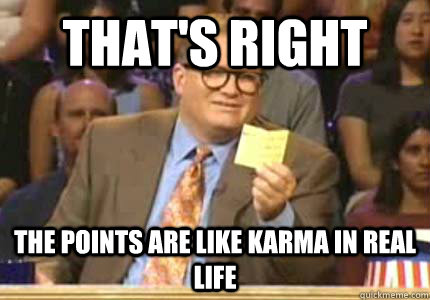 That's right the points are like karma in real life  Whose Line