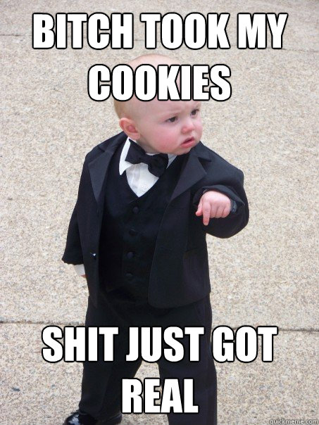 BITCH TOOK MY COOKIES SHIT JUST GOT REAL  Baby Godfather