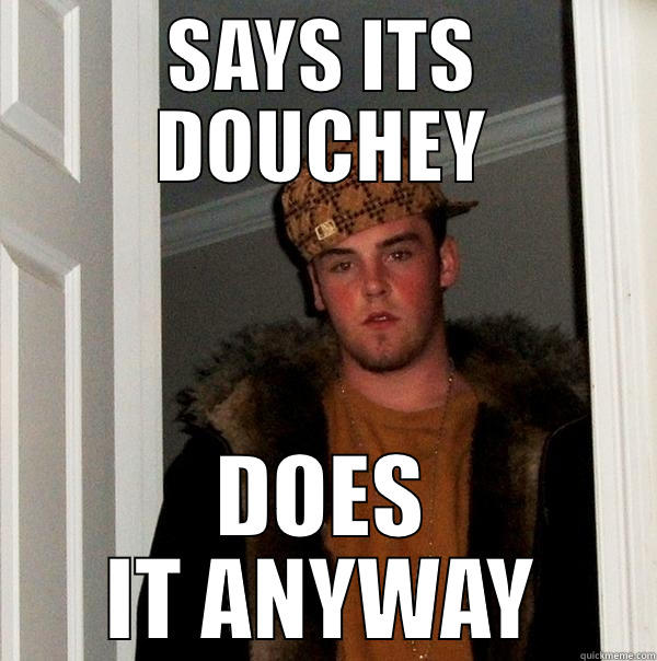 SAYS ITS DOUCHEY DOES IT ANYWAY Scumbag Steve