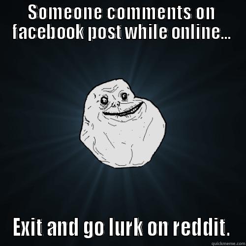 SOMEONE COMMENTS ON FACEBOOK POST WHILE ONLINE... EXIT AND GO LURK ON REDDIT. Forever Alone