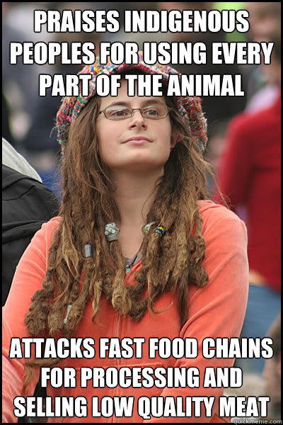 Praises Indigenous Peoples for using every part of the animal attacks fast food chains for processing and selling low quality meat  College Liberal