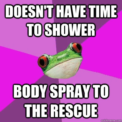 Doesn't have time to shower body spray to the rescue  Foul Bachelorette Frog