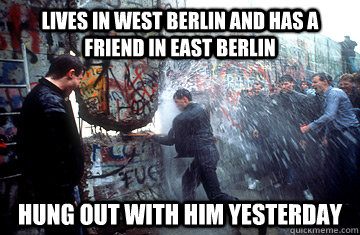 Lives in West Berlin and has a friend in East Berlin Hung out with him yesterday - Lives in West Berlin and has a friend in East Berlin Hung out with him yesterday  Misc