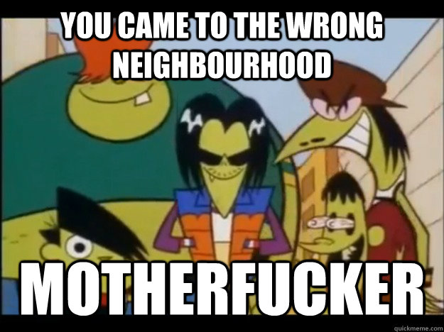 You came to the wrong neighbourhood Motherfucker - You came to the wrong neighbourhood Motherfucker  gang green gang meme