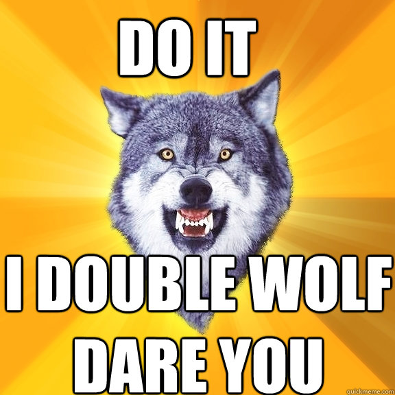 do it i double wolf dare you  Courage Wolf