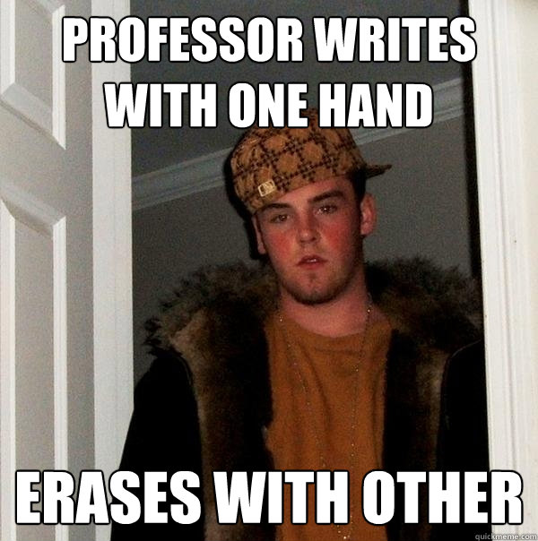 Professor writes with one hand Erases with other - Professor writes with one hand Erases with other  Scumbag Steve