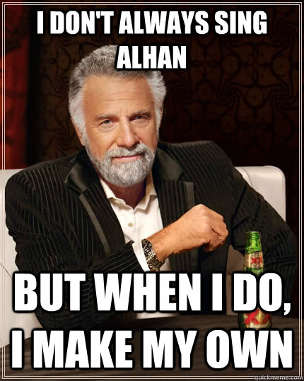 I don't always sing alhan but when I do, I make my own  The Most Interesting Man In The World