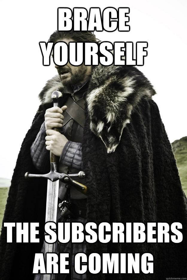 Brace yourself the subscribers are coming  Winter is coming