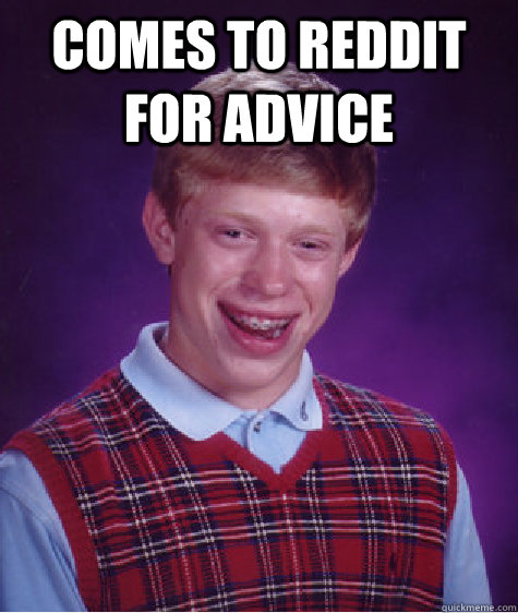 Comes to reddit for advice   Bad Luck Brian