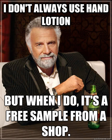 I don't always use hand lotion But when I do, it's a free sample from a shop.  The Most Interesting Man In The World